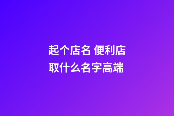 起个店名 便利店取什么名字高端-第1张-店铺起名-玄机派